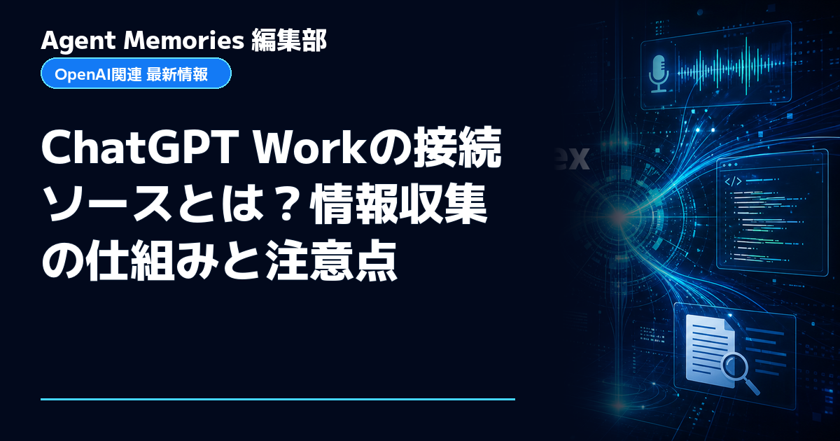 Agent Memories編集部による非公式記事「ChatGPT Workの接続ソースとは？情報収集の仕組みと注意点」。OpenAIとの提携・承認はありません