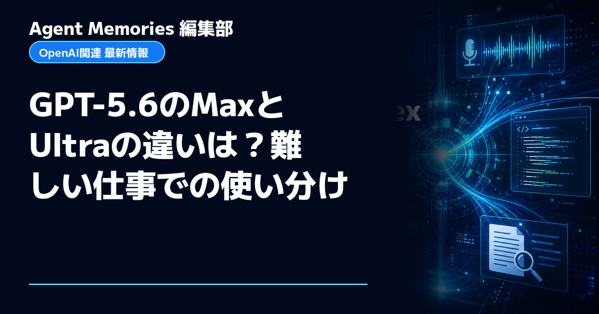 Agent Memories編集部による非公式記事「GPT-5.6のMaxとUltraの違いは？難しい仕事での使い分け」。OpenAIとの提携・承認はありません