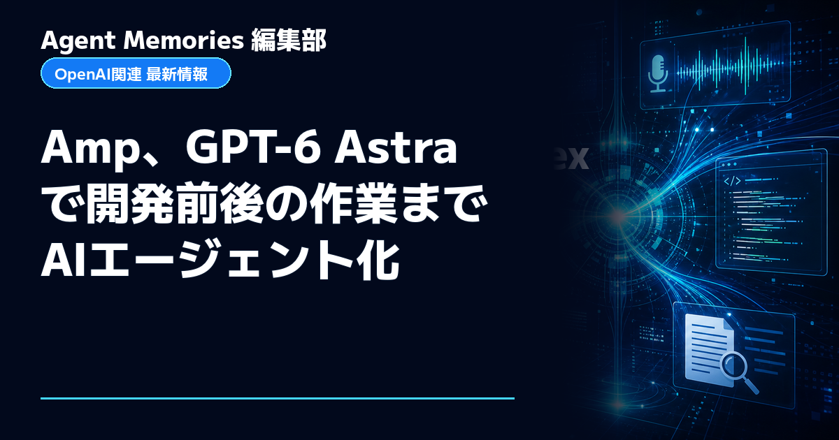 Agent Memories編集部による非公式記事「Amp、GPT-6 Astraで開発前後の作業までAIエージェント化」。OpenAIとの提携・承認はありません
