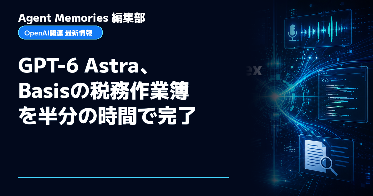 Agent Memories編集部による非公式記事「GPT-6 Astra、Basisの税務作業簿を半分の時間で完了」。OpenAIとの提携・承認はありません