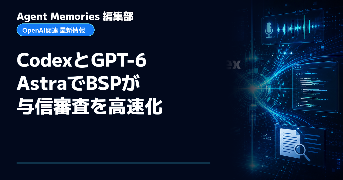 Agent Memories編集部による非公式記事「CodexとGPT-6 AstraでBSPが与信審査を高速化」。OpenAIとの提携・承認はありません