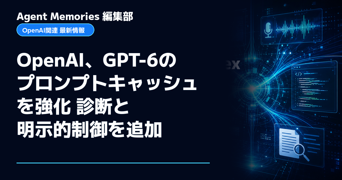 Agent Memories編集部による非公式記事「OpenAI、GPT-6のプロンプトキャッシュを強化 診断と明示的制御を追加」。OpenAIとの提携・承認はありません