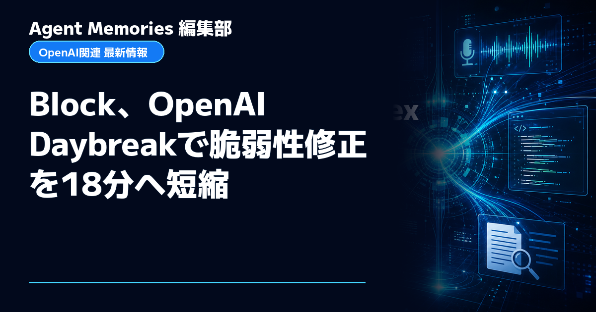 Agent Memories編集部による非公式記事「Block、OpenAI Daybreakで脆弱性修正を18分へ短縮」。OpenAIとの提携・承認はありません