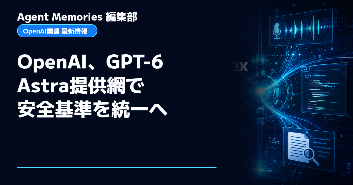 Agent Memories編集部による非公式記事「OpenAI、GPT-6 Astra提供網で安全基準を統一へ」。OpenAIとの提携・承認はありません