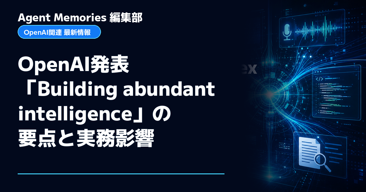 Agent Memories編集部による非公式記事「OpenAI発表「Building abundant intelligence」の要点と実務影響」。OpenAIとの提携・承認はありません