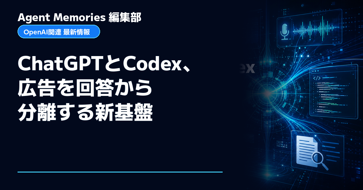 Agent Memories編集部による非公式記事「ChatGPTとCodex、広告を回答から分離する新基盤」。OpenAIとの提携・承認はありません