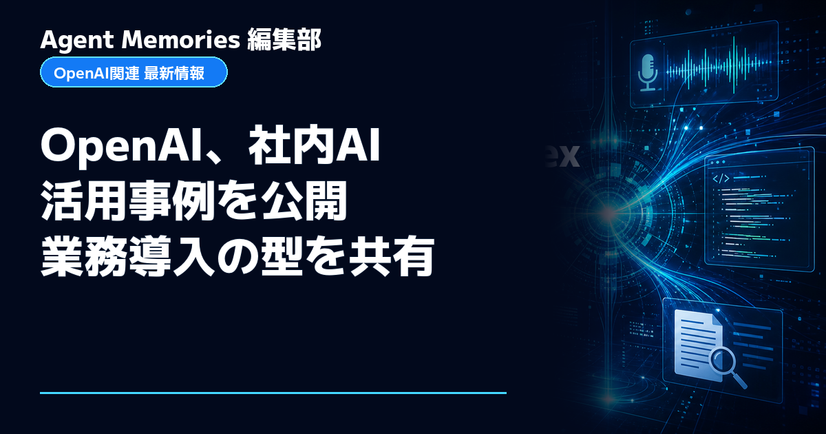 Agent Memories編集部による非公式記事「OpenAI、社内AI活用事例を公開 業務導入の型を共有」。OpenAIとの提携・承認はありません