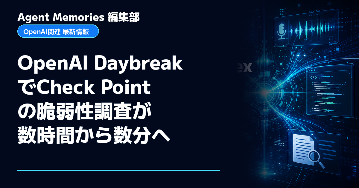 Agent Memories編集部による非公式記事「OpenAI DaybreakでCheck Pointの脆弱性調査が数時間から数分へ」。OpenAIとの提携・承認はありません