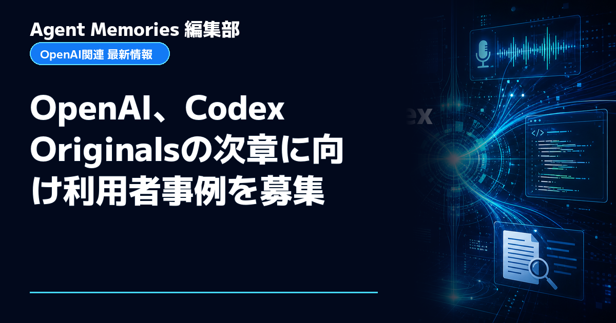 Agent Memories編集部による非公式記事「OpenAI、Codex Originalsの次章に向け利用者事例を募集」。OpenAIとの提携・承認はありません