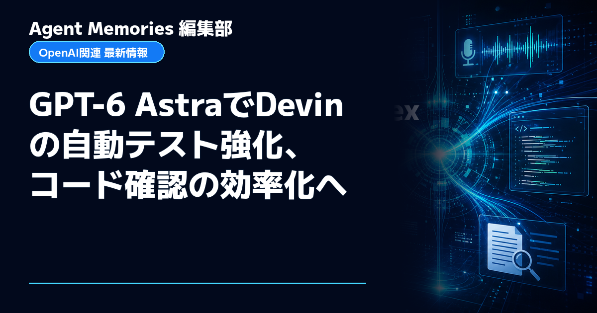 Agent Memories編集部による非公式記事「GPT-6 AstraでDevinの自動テスト強化、コード確認の効率化へ」。OpenAIとの提携・承認はありません