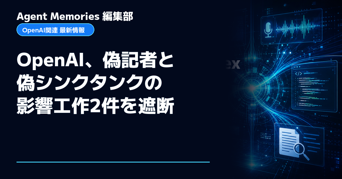 Agent Memories編集部による非公式記事「OpenAI、偽記者と偽シンクタンクの影響工作2件を遮断」。OpenAIとの提携・承認はありません