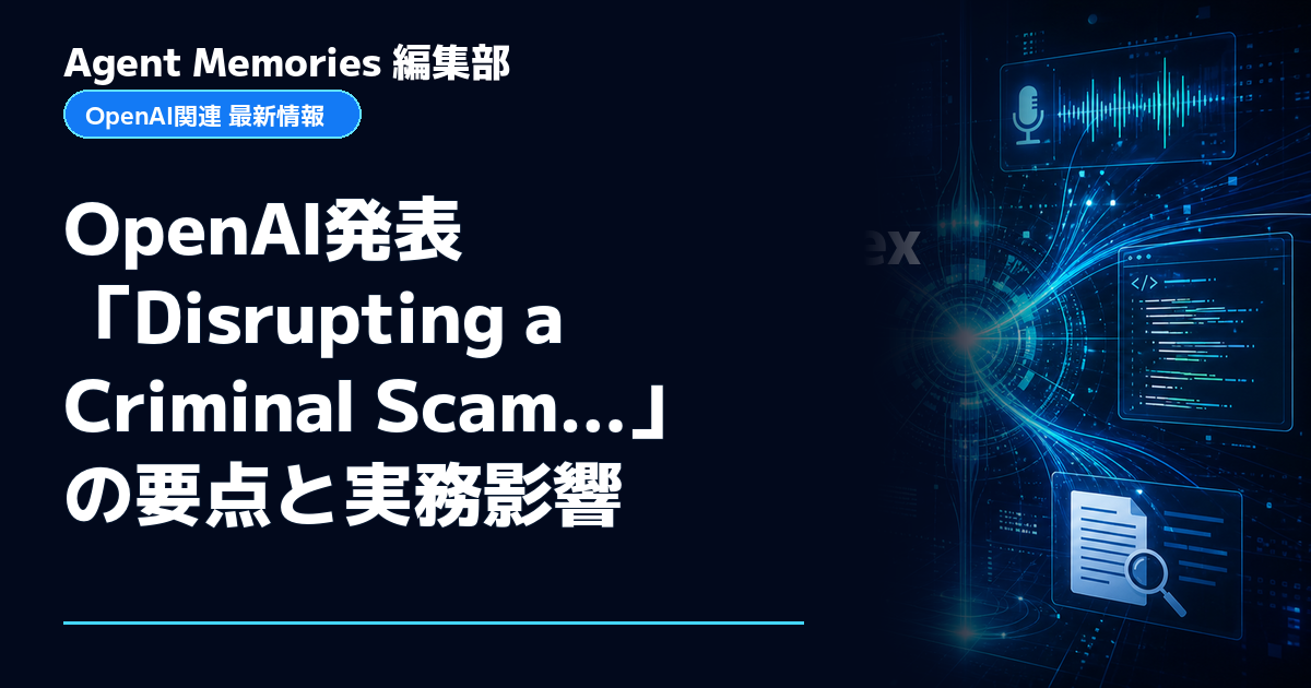 Agent Memories編集部による非公式記事「OpenAI発表「Disrupting a Criminal Scam…」の要点と実務影響」。OpenAIとの提携・承認はありません