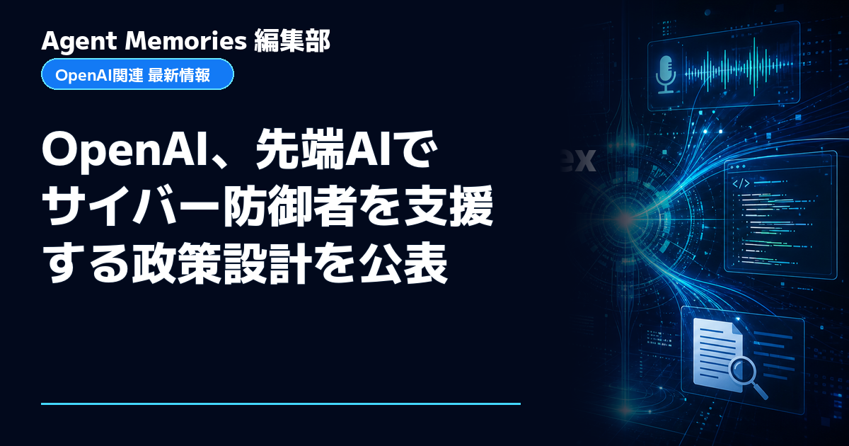 Agent Memories編集部による非公式記事「OpenAI、先端AIでサイバー防御者を支援する政策設計を公表」。OpenAIとの提携・承認はありません
