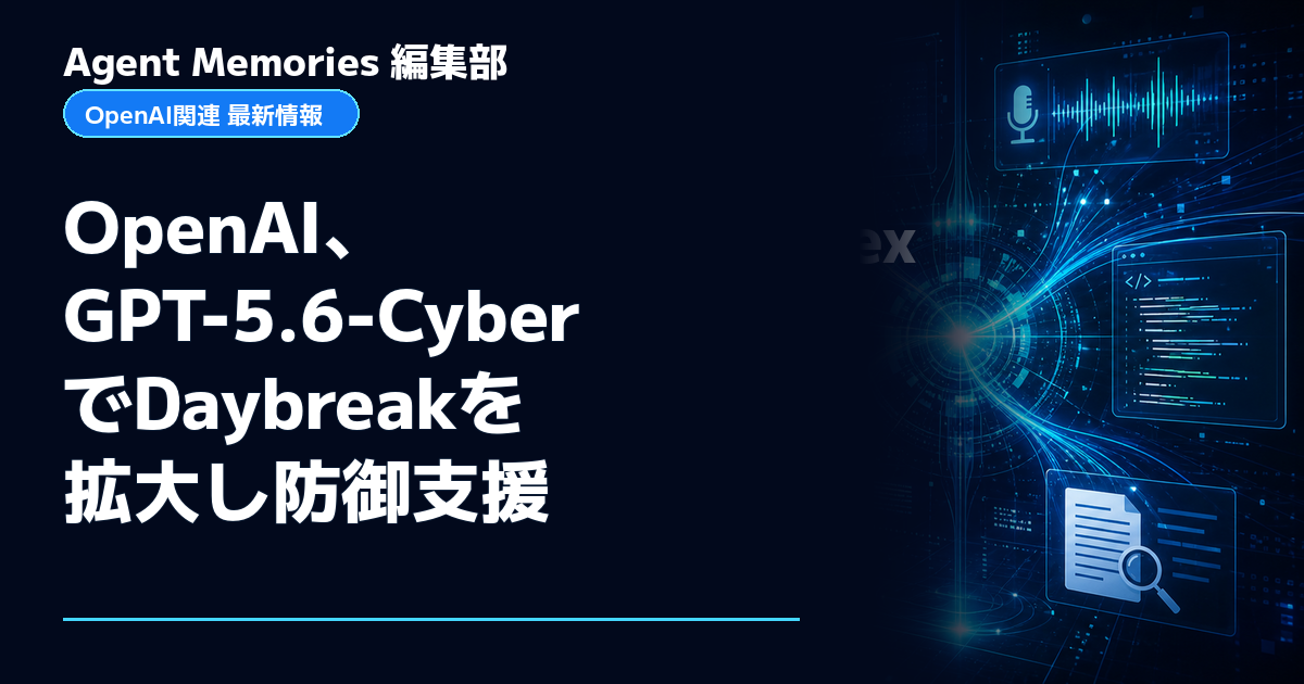 Agent Memories編集部による非公式記事「OpenAI、GPT-5.6-CyberでDaybreakを拡大し防御支援」。OpenAIとの提携・承認はありません