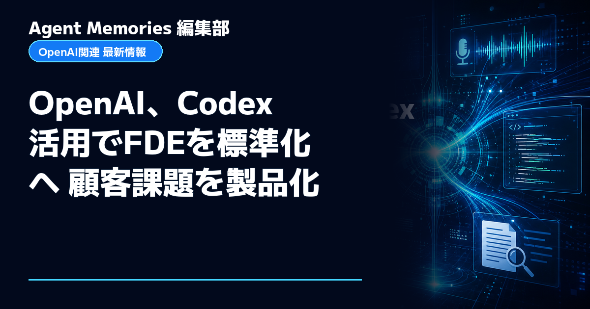 Agent Memories編集部による非公式記事「OpenAI、Codex活用でFDEを標準化へ 顧客課題を製品化」。OpenAIとの提携・承認はありません