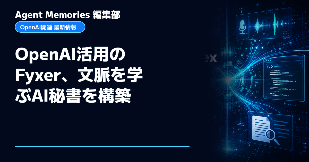 Agent Memories編集部による非公式記事「OpenAI活用のFyxer、文脈を学ぶAI秘書を構築」。OpenAIとの提携・承認はありません