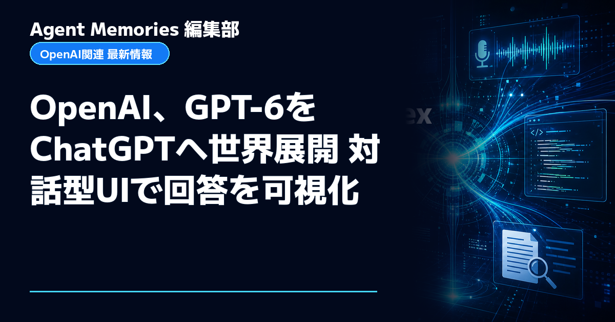 Agent Memories編集部による非公式記事「OpenAI、GPT-6をChatGPTへ世界展開 対話型UIで回答を可視化」。OpenAIとの提携・承認はありません
