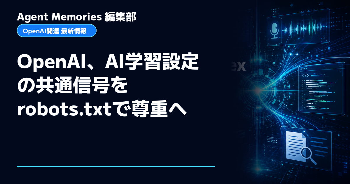 Agent Memories編集部による非公式記事「OpenAI、AI学習設定の共通信号をrobots.txtで尊重へ」。OpenAIとの提携・承認はありません