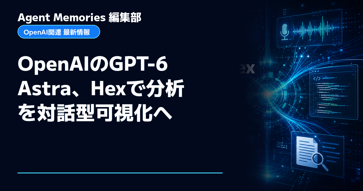 Agent Memories編集部による非公式記事「OpenAIのGPT-6 Astra、Hexで分析を対話型可視化へ」。OpenAIとの提携・承認はありません
