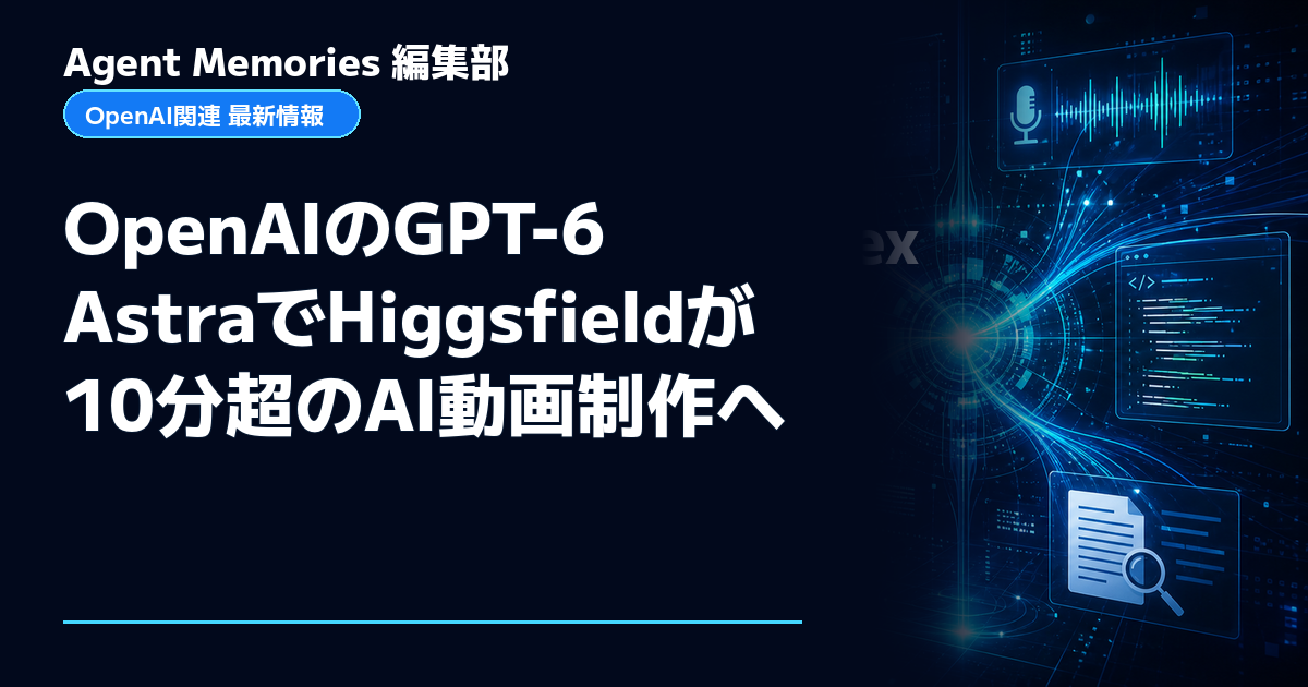 Agent Memories編集部による非公式記事「OpenAIのGPT-6 AstraでHiggsfieldが10分超のAI動画制作へ」。OpenAIとの提携・承認はありません