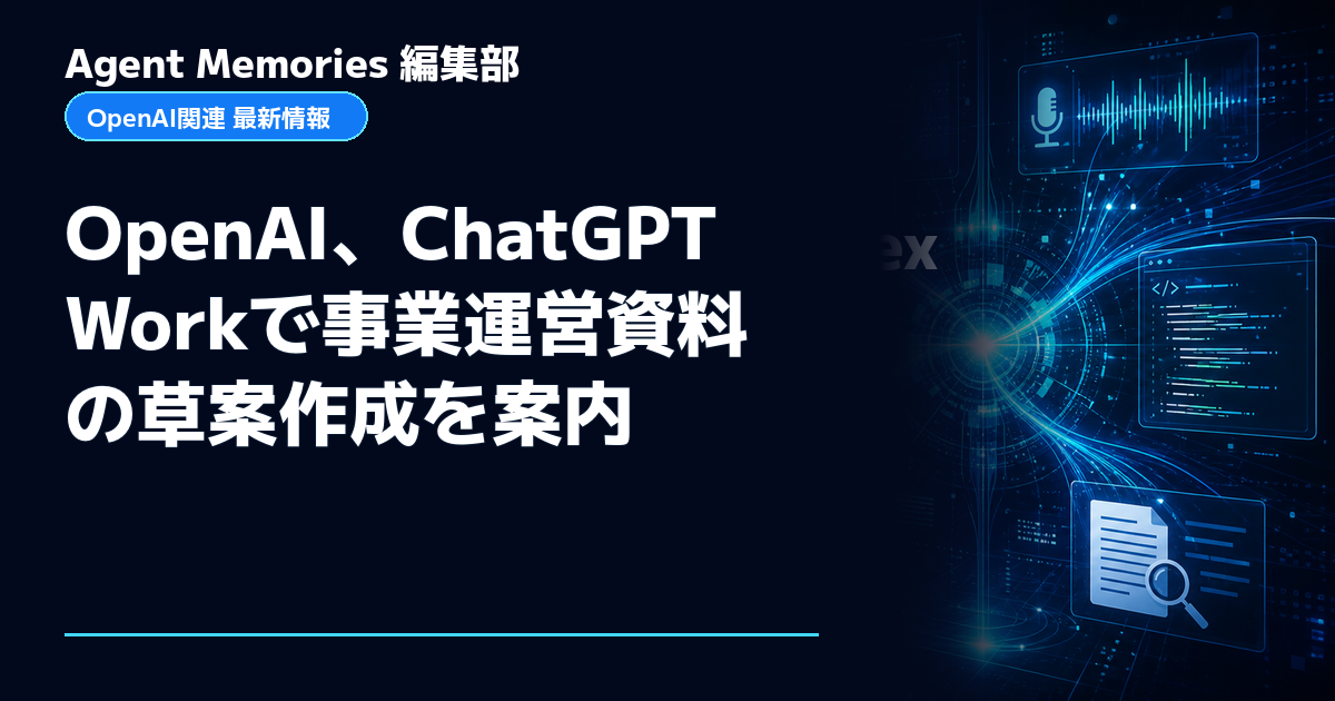 Agent Memories編集部による非公式記事「OpenAI、ChatGPT Workで事業運営資料の草案作成を案内」。OpenAIとの提携・承認はありません