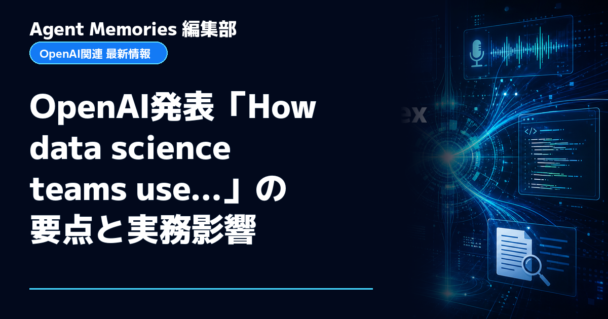Agent Memories編集部による非公式記事「OpenAI発表「How data science teams use…」の要点と実務影響」。OpenAIとの提携・承認はありません