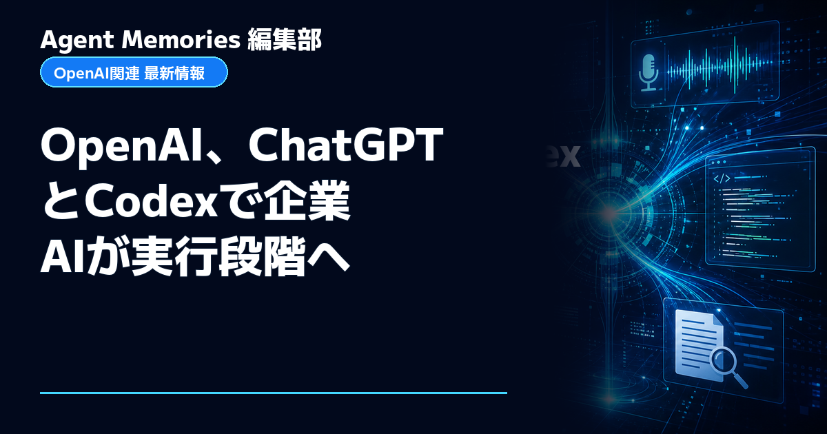 Agent Memories編集部による非公式記事「OpenAI、ChatGPTとCodexで企業AIが実行段階へ」。OpenAIとの提携・承認はありません