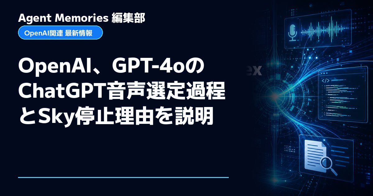 Agent Memories編集部による非公式記事「OpenAI、GPT-4oのChatGPT音声選定過程とSky停止理由を説明」。OpenAIとの提携・承認はありません