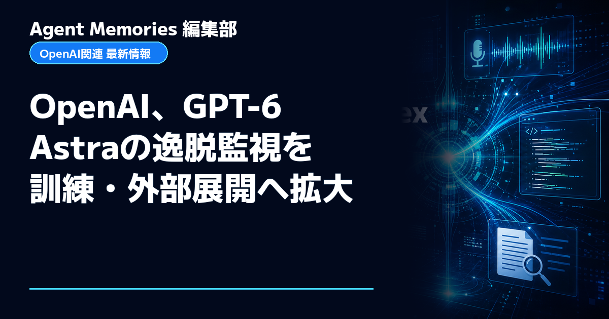 Agent Memories編集部による非公式記事「OpenAI、GPT-6 Astraの逸脱監視を訓練・外部展開へ拡大」。OpenAIとの提携・承認はありません