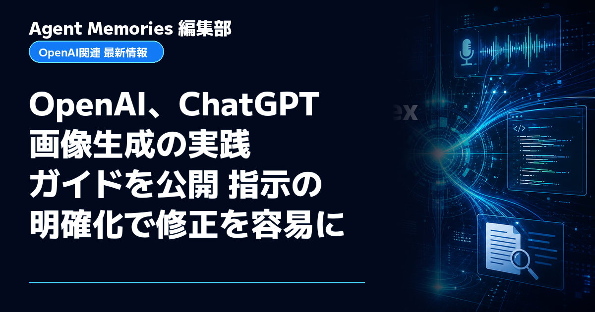 Agent Memories編集部による非公式記事「OpenAI、ChatGPT画像生成の実践ガイドを公開 指示の明確化で修正を容易に」。OpenAIとの提携・承認はありません