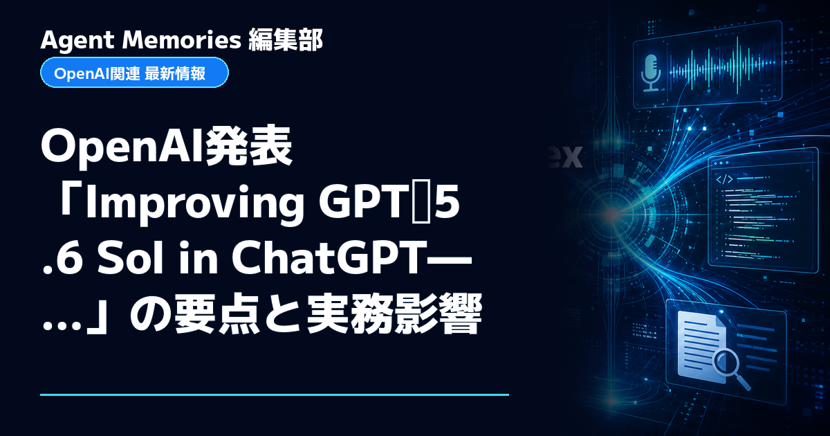 Agent Memories編集部による非公式記事「OpenAI発表「Improving GPT‑5.6 Sol in ChatGPT—…」の要点と実務影響」。OpenAIとの提携・承認はありません