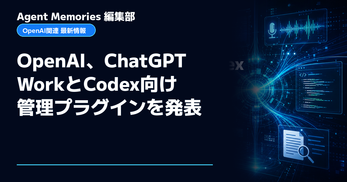 Agent Memories編集部による非公式記事「OpenAI、ChatGPT WorkとCodex向け管理プラグインを発表」。OpenAIとの提携・承認はありません