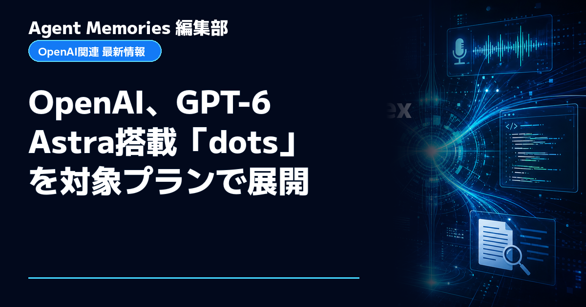 Agent Memories編集部による非公式記事「OpenAI、GPT-6 Astra搭載「dots」を対象プランで展開」。OpenAIとの提携・承認はありません
