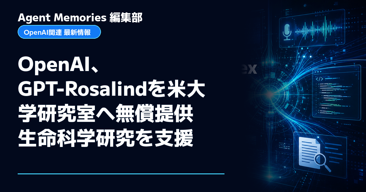 Agent Memories編集部による非公式記事「OpenAI、GPT-Rosalindを米大学研究室へ無償提供 生命科学研究を支援」。OpenAIとの提携・承認はありません