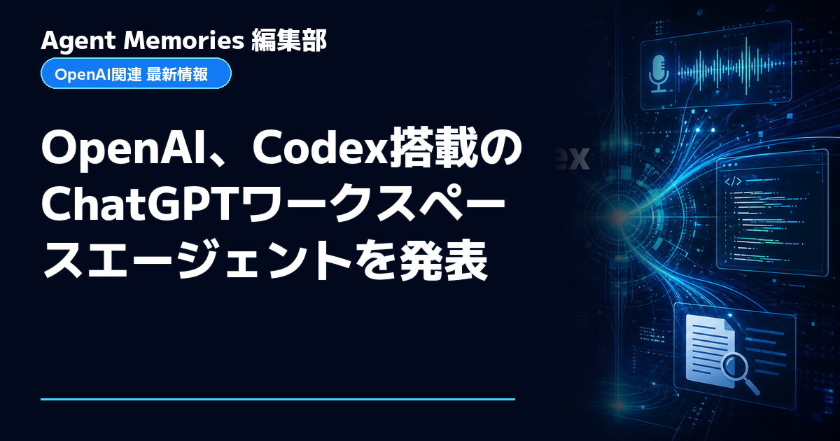 Agent Memories編集部による非公式記事「OpenAI、Codex搭載のChatGPTワークスペースエージェントを発表」。OpenAIとの提携・承認はありません