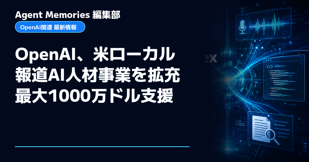 Agent Memories編集部による非公式記事「OpenAI、米ローカル報道AI人材事業を拡充 最大1000万ドル支援」。OpenAIとの提携・承認はありません