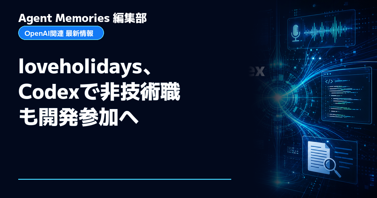 Agent Memories編集部による非公式記事「loveholidays、Codexで非技術職も開発参加へ」。OpenAIとの提携・承認はありません