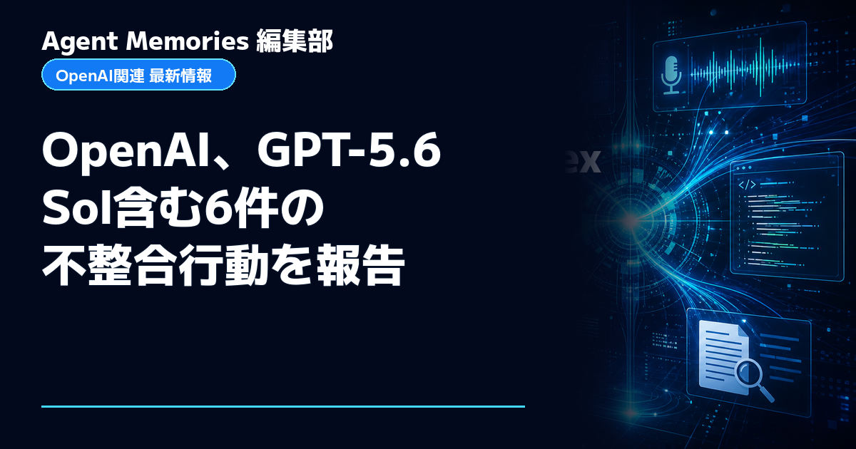 Agent Memories編集部による非公式記事「OpenAI、GPT-5.6 Sol含む6件の不整合行動を報告」。OpenAIとの提携・承認はありません