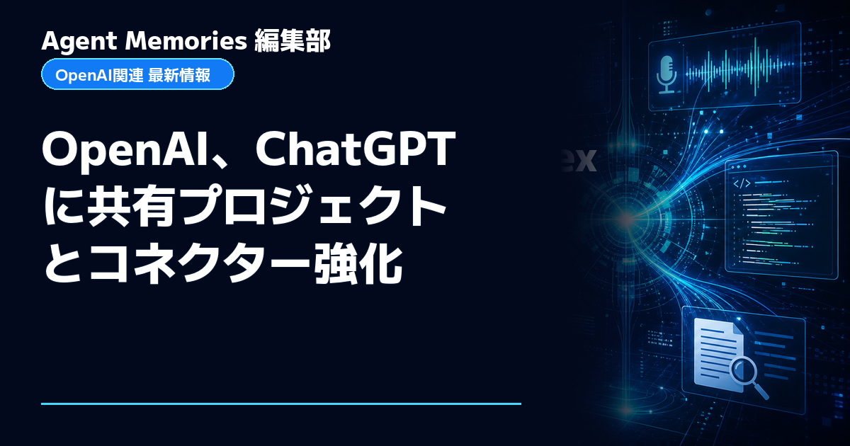 Agent Memories編集部による非公式記事「OpenAI、ChatGPTに共有プロジェクトとコネクター強化」。OpenAIとの提携・承認はありません