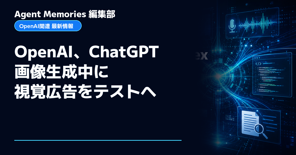 Agent Memories編集部による非公式記事「OpenAI、ChatGPT画像生成中に視覚広告をテストへ」。OpenAIとの提携・承認はありません
