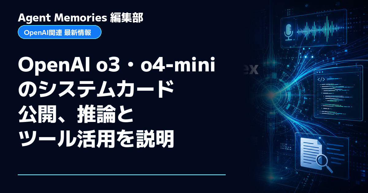 Agent Memories編集部による非公式記事「OpenAI o3・o4-miniのシステムカード公開、推論とツール活用を説明」。OpenAIとの提携・承認はありません