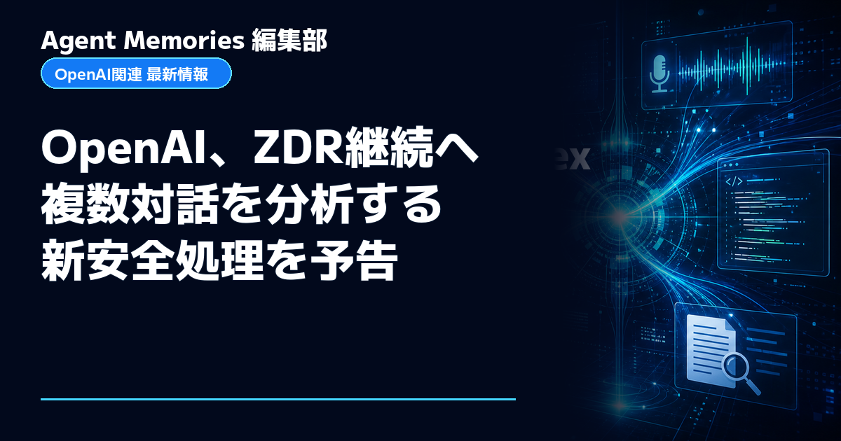 Agent Memories編集部による非公式記事「OpenAI、ZDR継続へ複数対話を分析する新安全処理を予告」。OpenAIとの提携・承認はありません