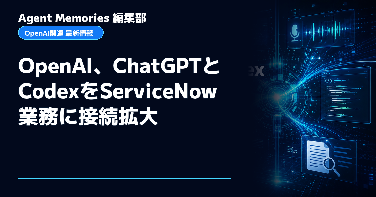Agent Memories編集部による非公式記事「OpenAI、ChatGPTとCodexをServiceNow業務に接続拡大」。OpenAIとの提携・承認はありません