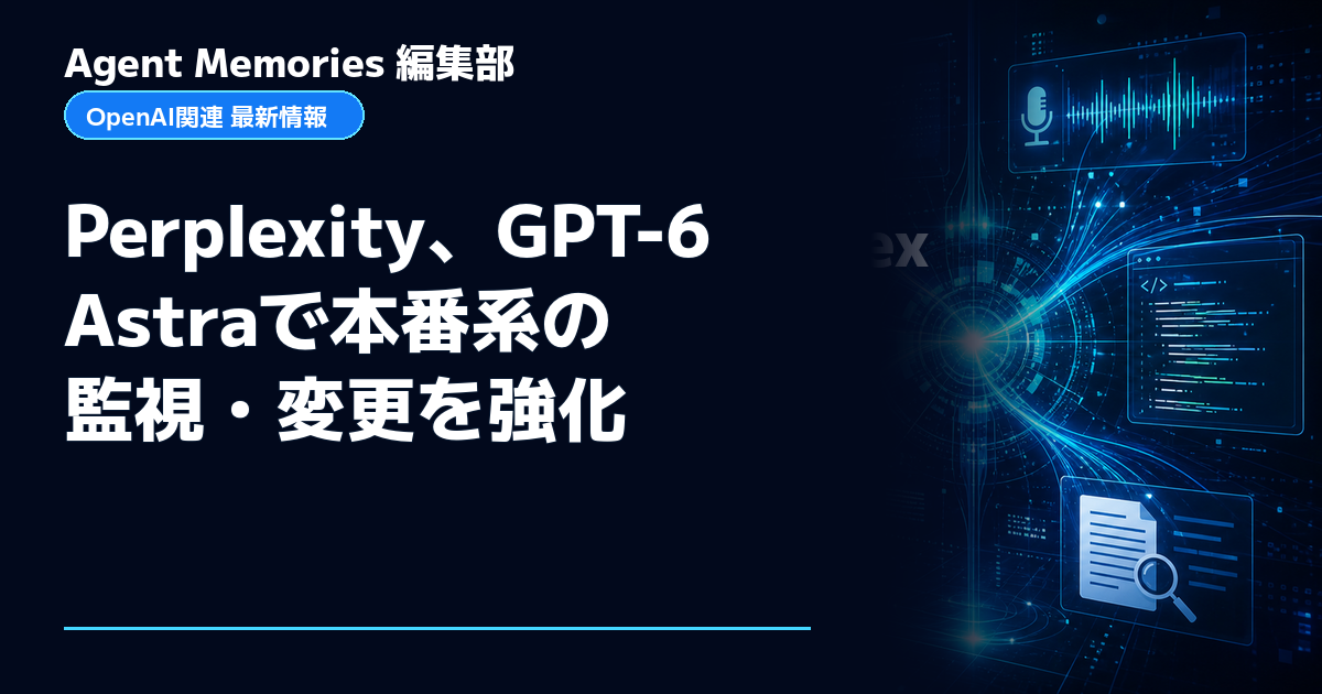 Agent Memories編集部による非公式記事「Perplexity、GPT-6 Astraで本番系の監視・変更を強化」。OpenAIとの提携・承認はありません