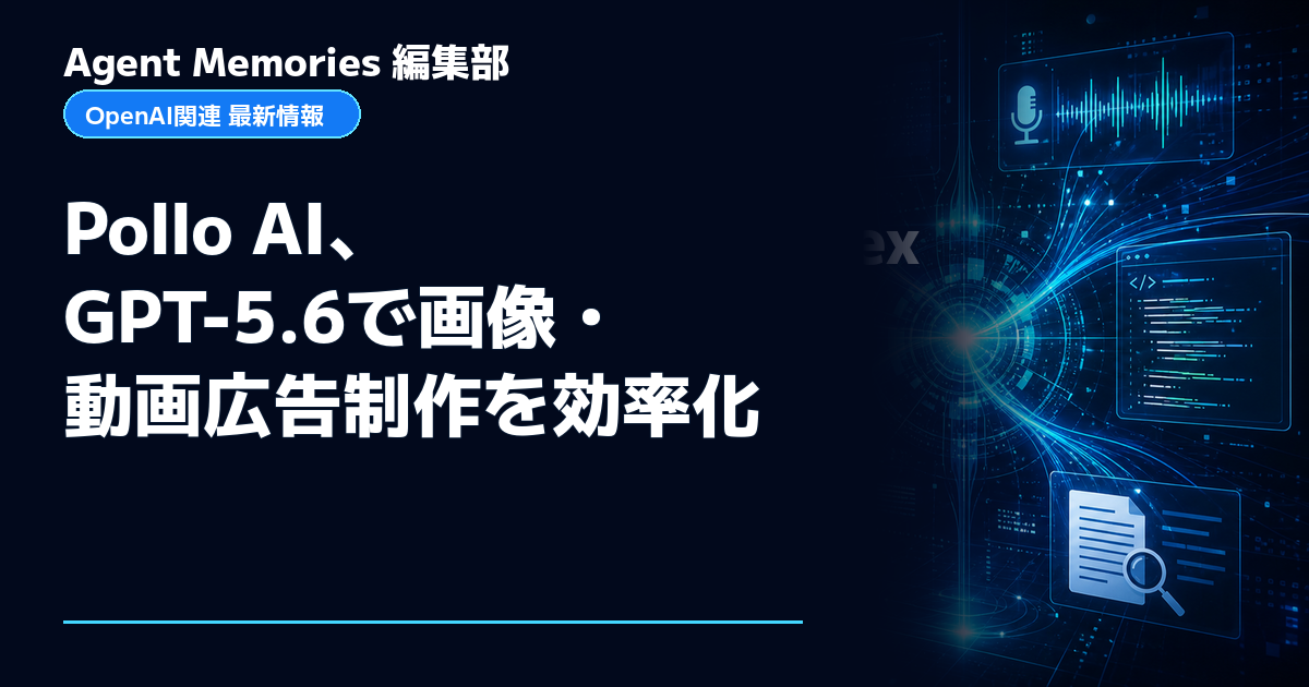 Agent Memories編集部による非公式記事「Pollo AI、GPT-5.6で画像・動画広告制作を効率化」。OpenAIとの提携・承認はありません
