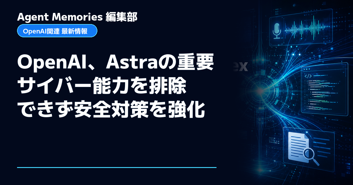 Agent Memories編集部による非公式記事「OpenAI、Astraの重要サイバー能力を排除できず安全対策を強化」。OpenAIとの提携・承認はありません