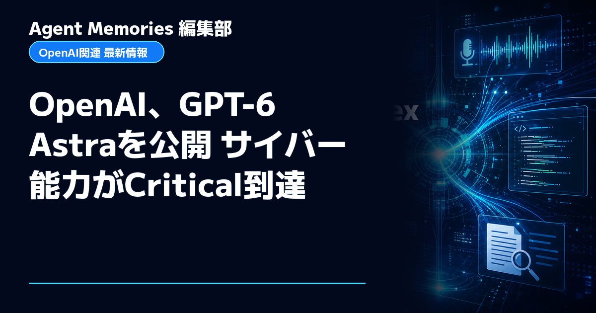 Agent Memories編集部による非公式記事「OpenAI、GPT-6 Astraを公開 サイバー能力がCritical到達」。OpenAIとの提携・承認はありません