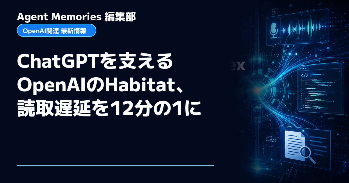 Agent Memories編集部による非公式記事「ChatGPTを支えるOpenAIのHabitat、読取遅延を12分の1に」。OpenAIとの提携・承認はありません
