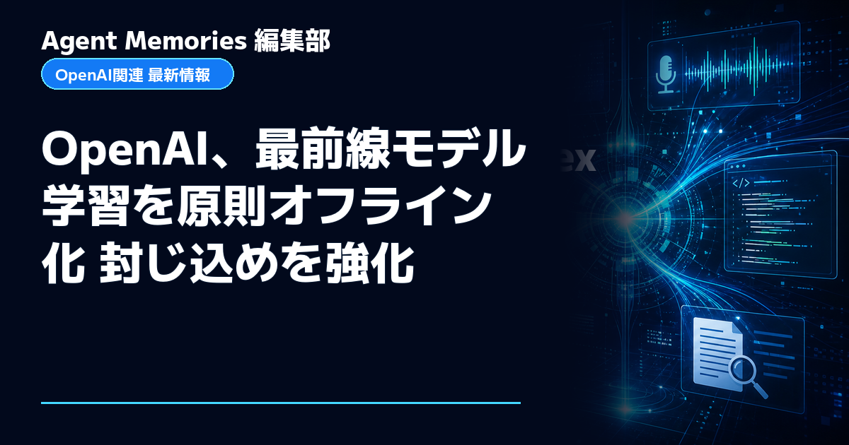 Agent Memories編集部による非公式記事「OpenAI、最前線モデル学習を原則オフライン化 封じ込めを強化」。OpenAIとの提携・承認はありません