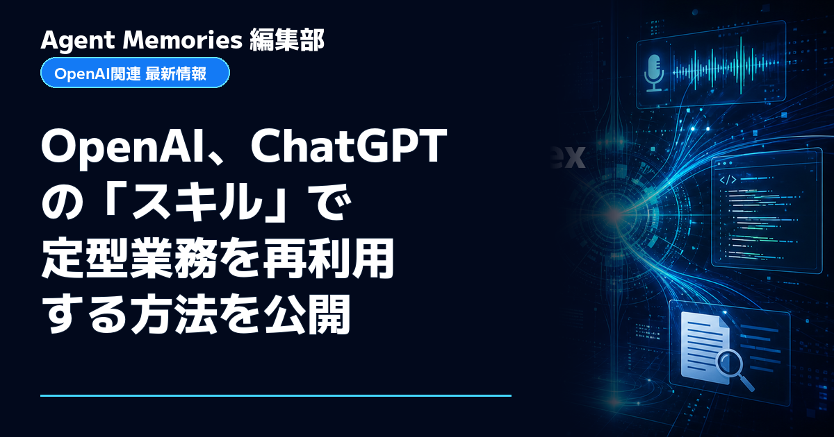 Agent Memories編集部による非公式記事「OpenAI、ChatGPTの「スキル」で定型業務を再利用する方法を公開」。OpenAIとの提携・承認はありません